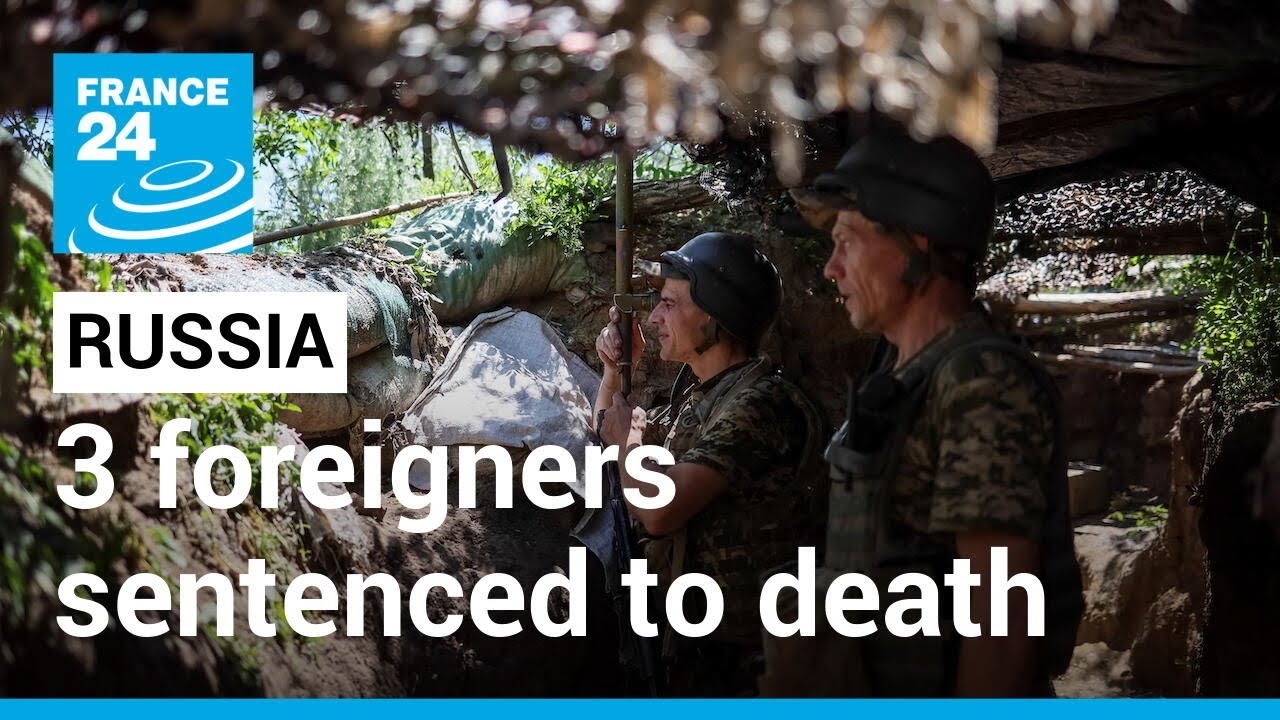 3 foreigners who fought for Ukraine sentenced to death &bull; FRANCE 24 English