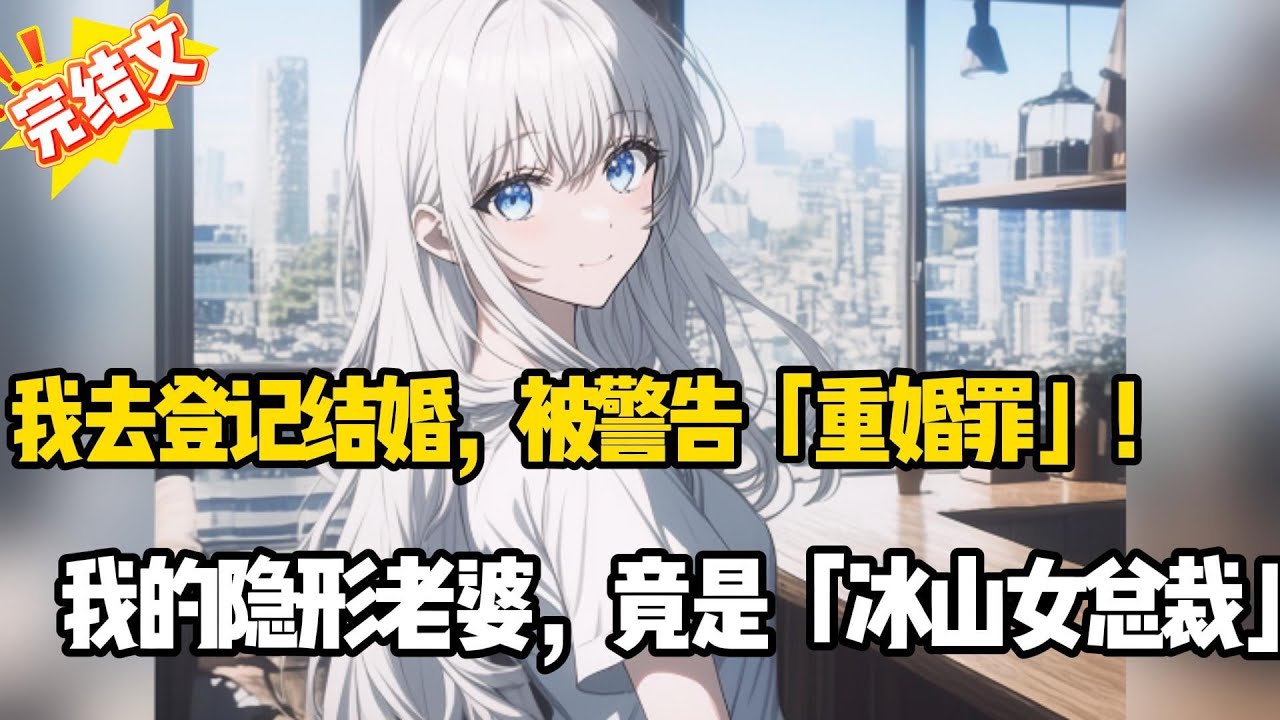 我去登记结婚，被警告「重婚罪」！ 我的隐形老婆，竟是「冰山女总裁」#小说推荐#甜文#完结文