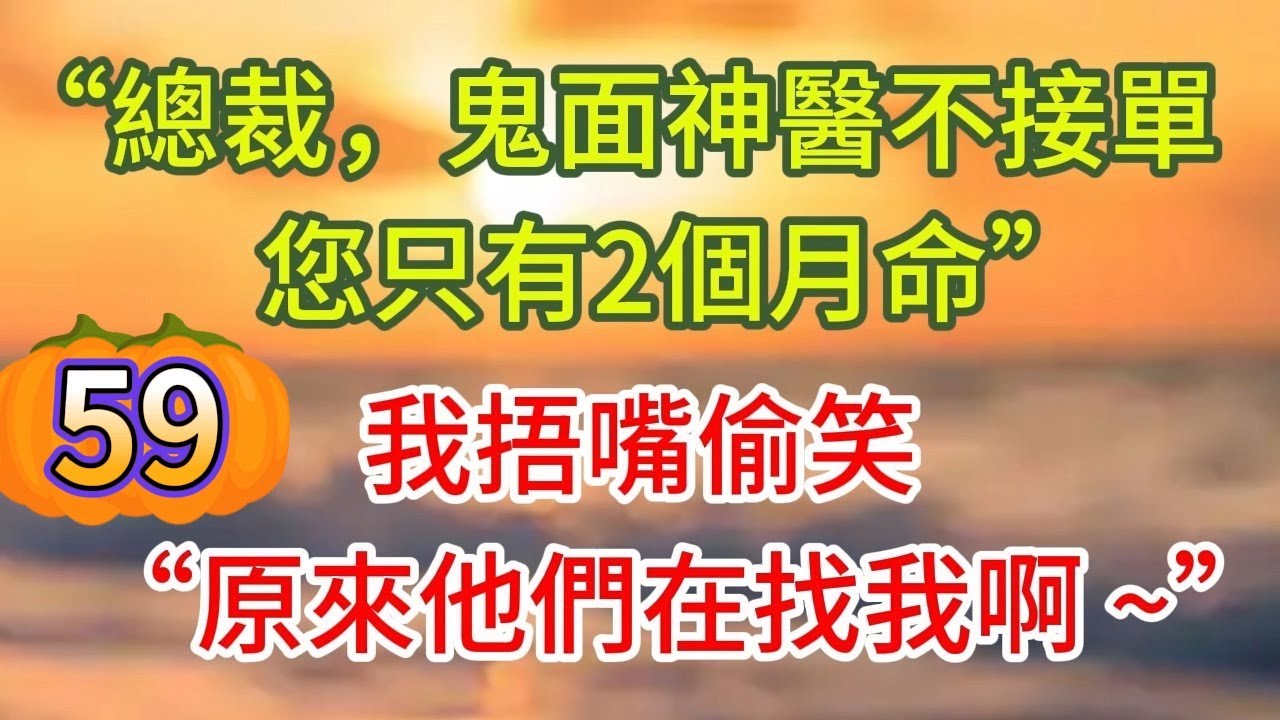 《鬼面神醫59》總裁，鬼面神醫不接單，您只有2個月命，我摀嘴偷笑，原來他們在找我啊 ~#戀愛#婚姻#情感 #愛情#甜寵#故事#小說#霸總