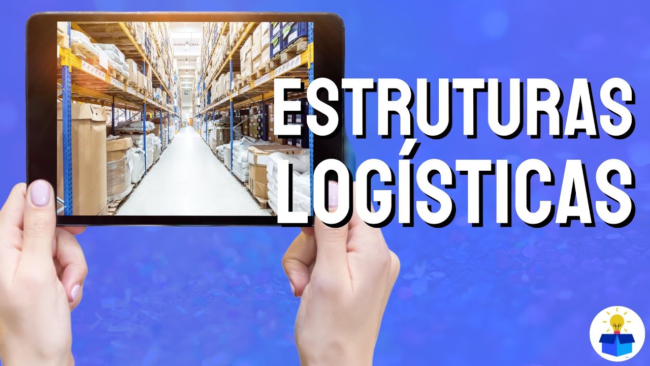 ESTRUTURAS LOGÍSTICAS: Conceito, tipos, importância e características.