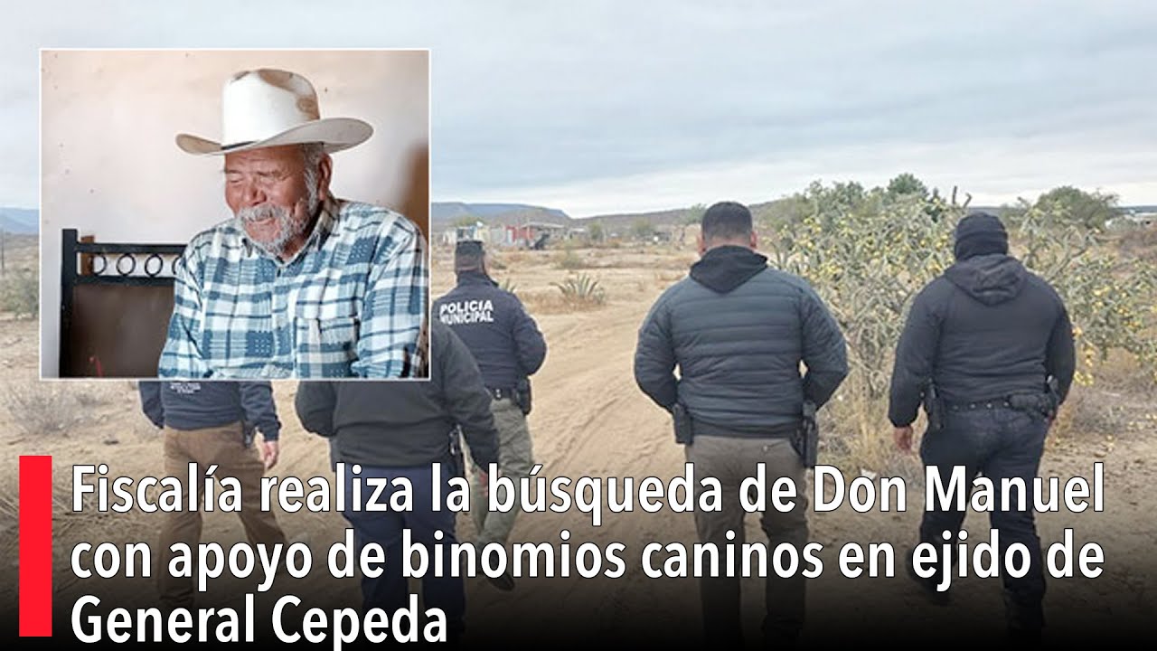 Fiscalía realiza la búsqueda de Don Manuel con apoyo de binomios caninos en ejido de General Cepeda