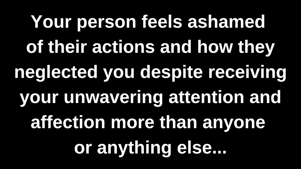 Your person feels ashamed of their actions and how they neglected you despite receiving your...