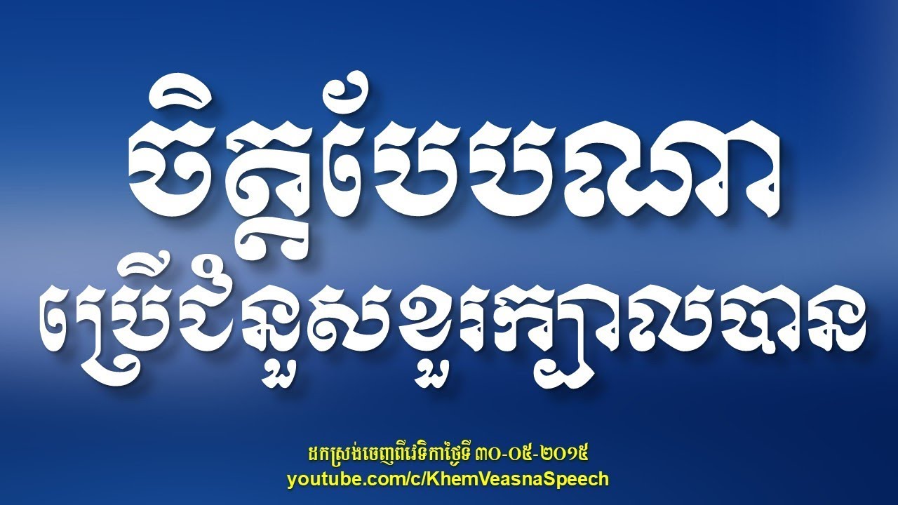 KHEM VEASNA Speech លោក ខឹម វាសនា - ចិត្តបែបណាទើបប្រើជំនួសខួរក្បាលបាន