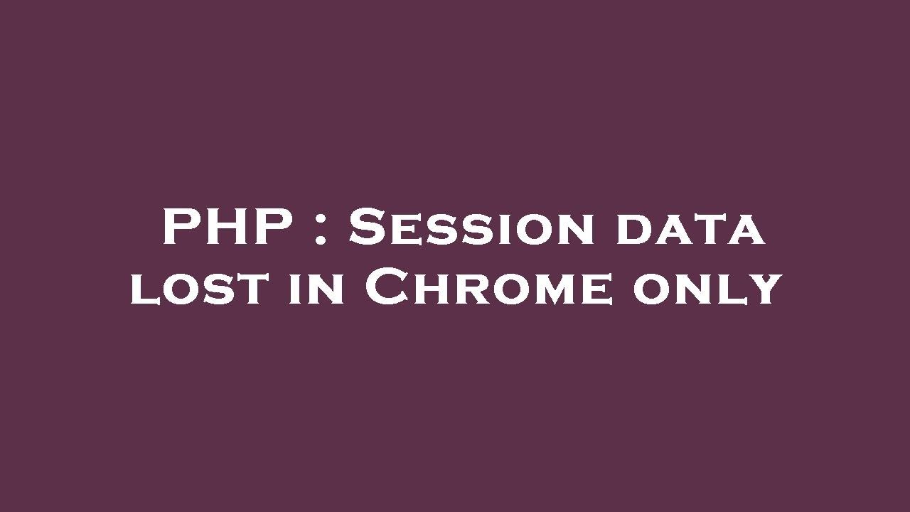 PHP : Session data lost in Chrome only