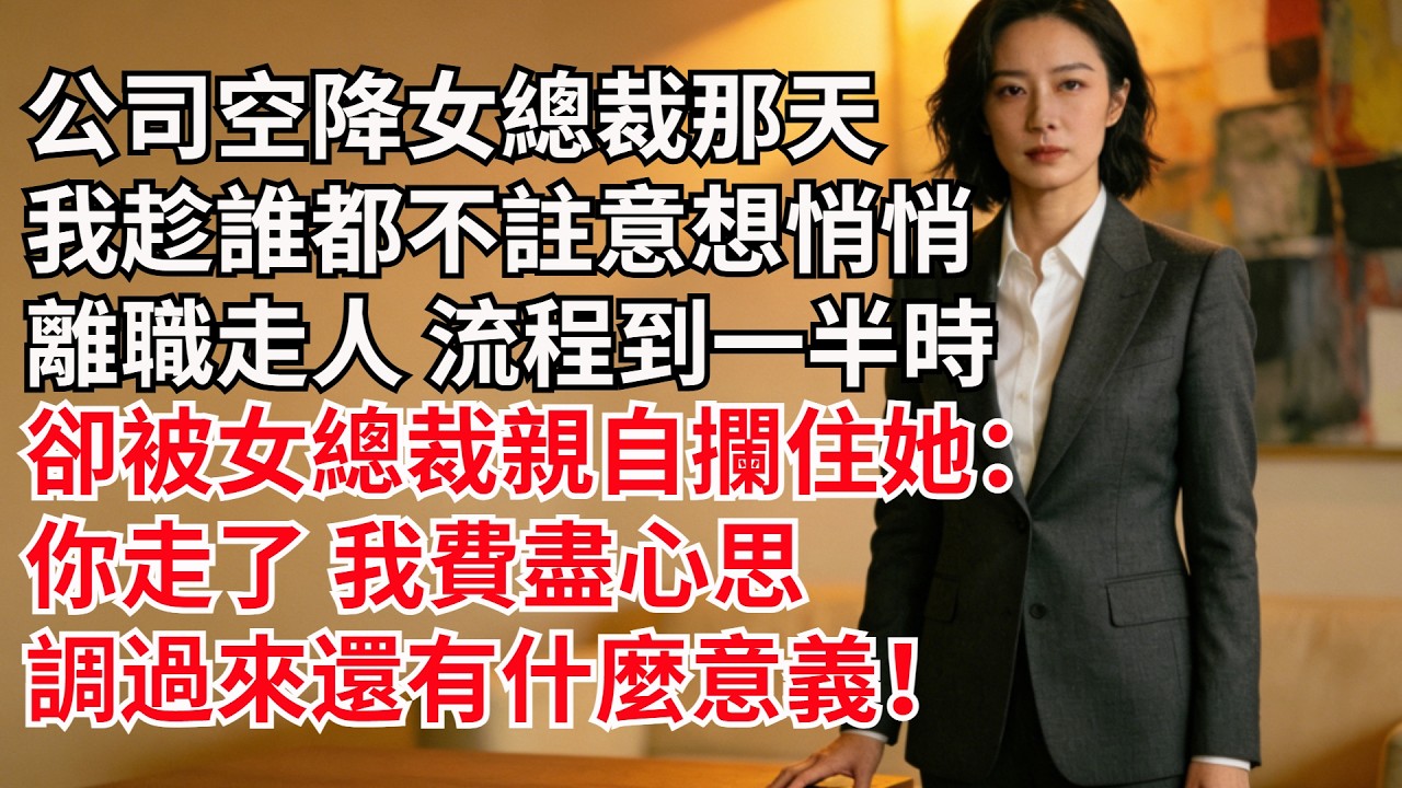 公司空降女總裁那天，我趁著誰都不註意想悄悄離職走人，流程到壹半時卻被女總裁親自攔住，她：妳走了，我費盡心思調過來還有什麼意義！
