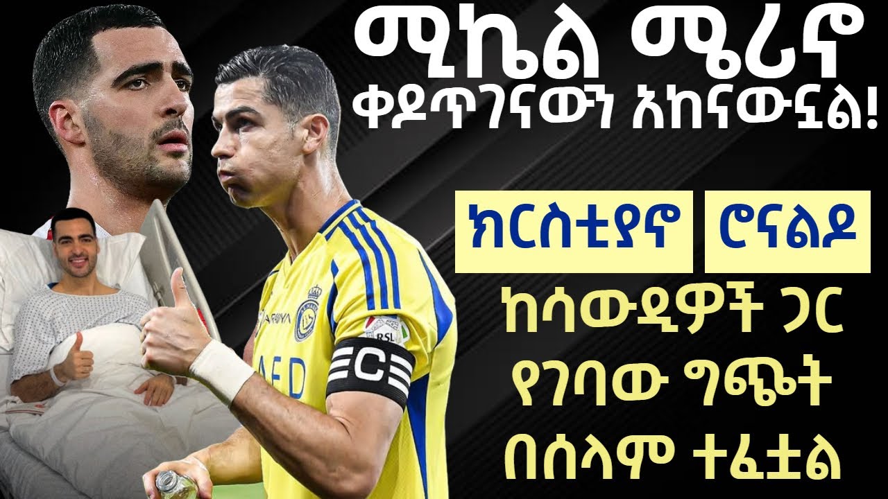 ሚኬል ሜሪኖ ቀዶጥገናውን አከናውኗል! - ክርስቲያኖ ሮናልዶ ከሳውዲዎች ጋር የገባው ግጭት በሰላም ተፈቷል