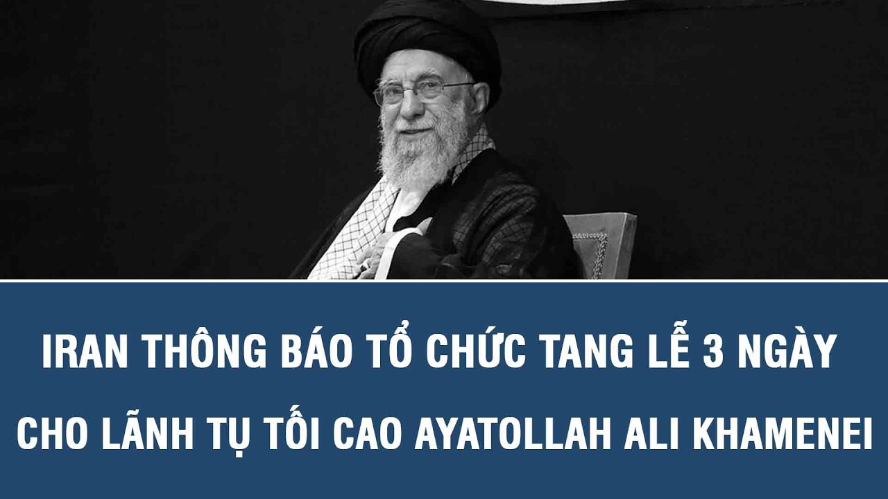 Iran thông báo tổ chức tang lễ 3 ngày cho lãnh tụ tối cao Ayatollah Ali Khamenei