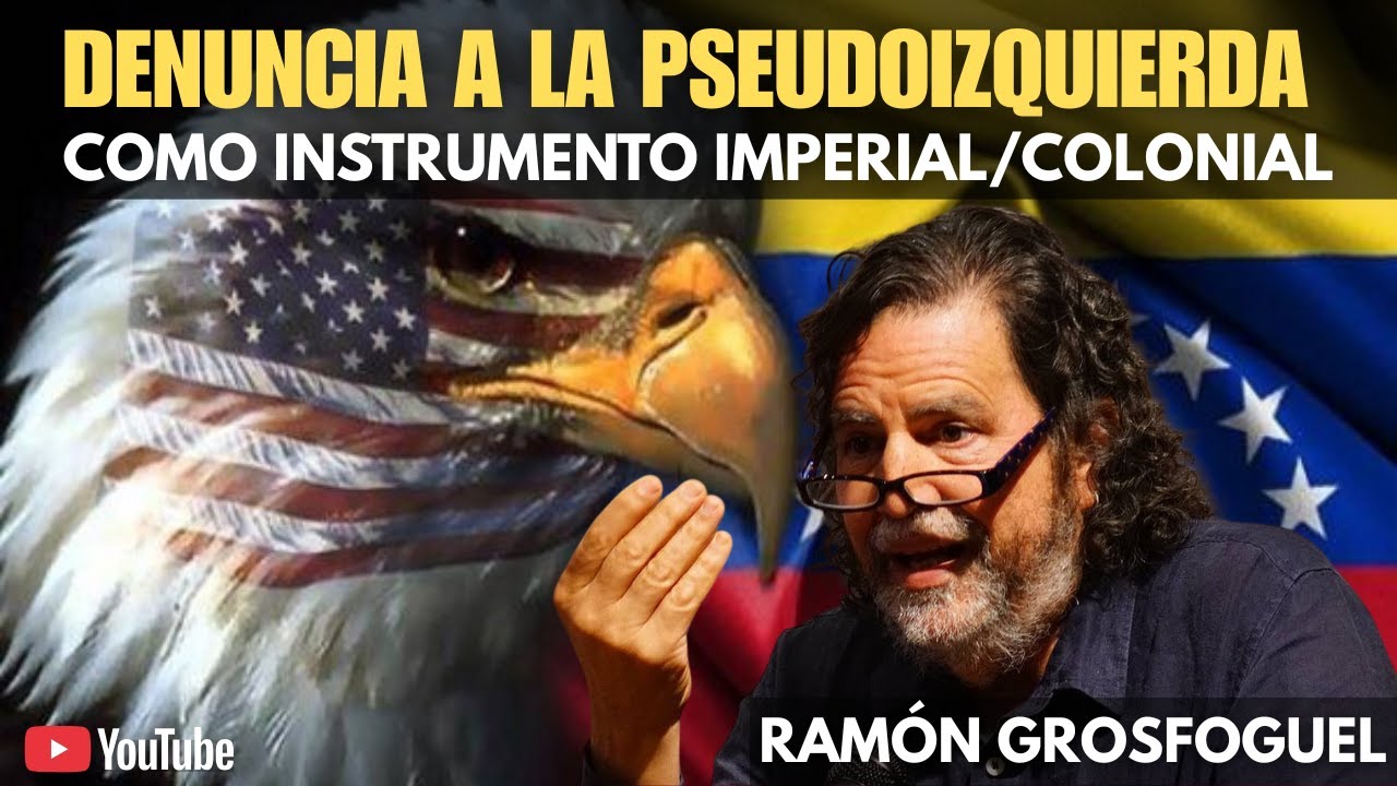 Ramón Grosfoguel - Denuncia a la pseudoizquierda como instrumento imperial/colonial