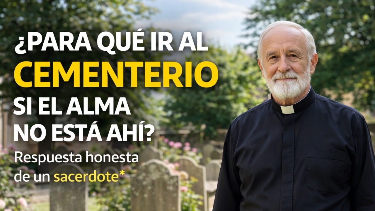¿PARA QUÉ IR AL CEMENTERIO SI EL ALMA NO ESTÁ AHÍ? Respuesta honesta de un sacerdote
