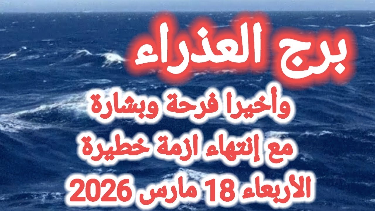 خبر عاجل لبرج العذراء اليوم 🕊️💌 وأخيراً فرحة وبشارة مع إنتهاء أزمة خطيرة 👉 الأربعاء 18 مارس 2026 