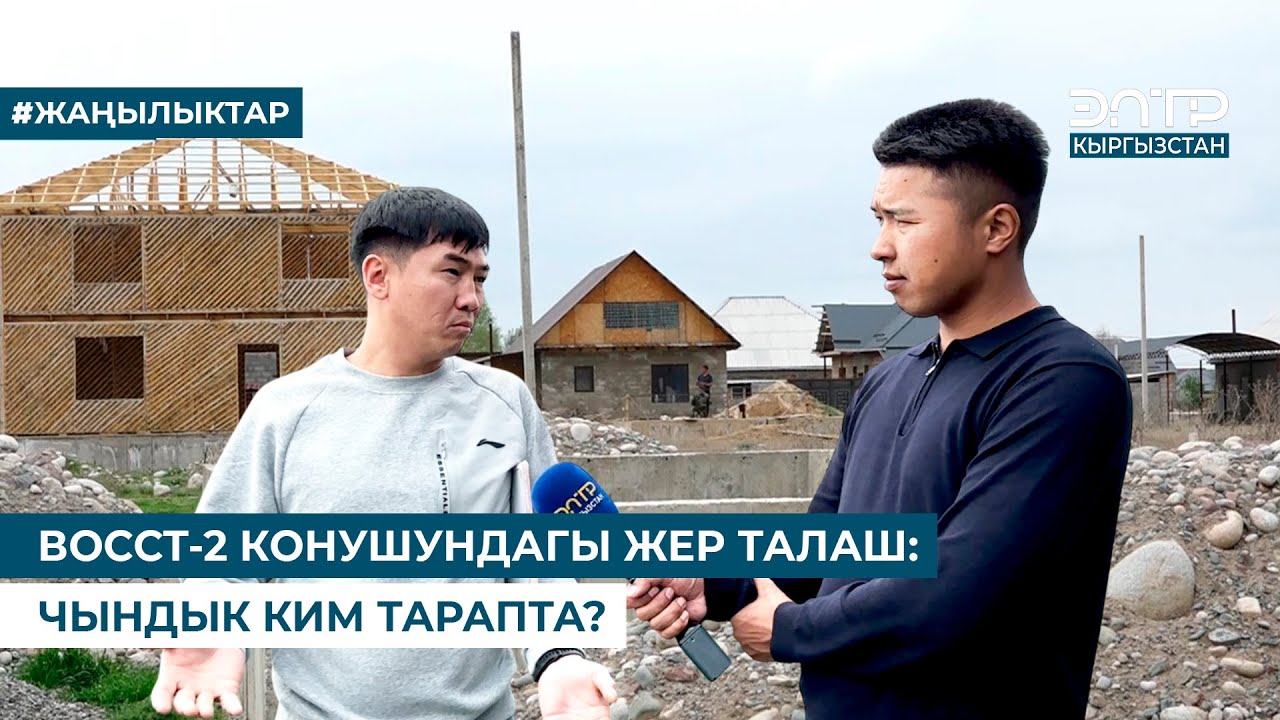 ВОССТ-2 КОНУШУНДАГЫ ЖЕР ТАЛАШ: ЧЫНДЫК КИМ ТАРАПТА?