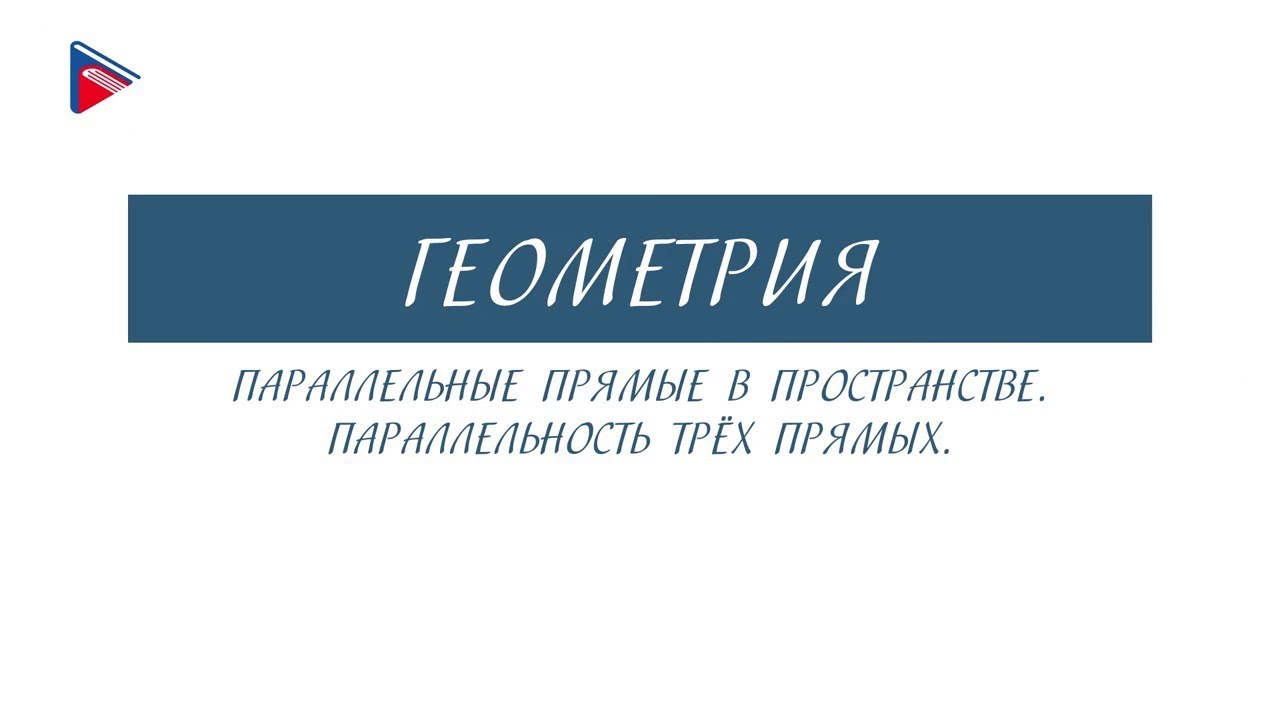 10 класс - Геометрия - Параллельные прямые в пространстве. Параллельность трёх прямых