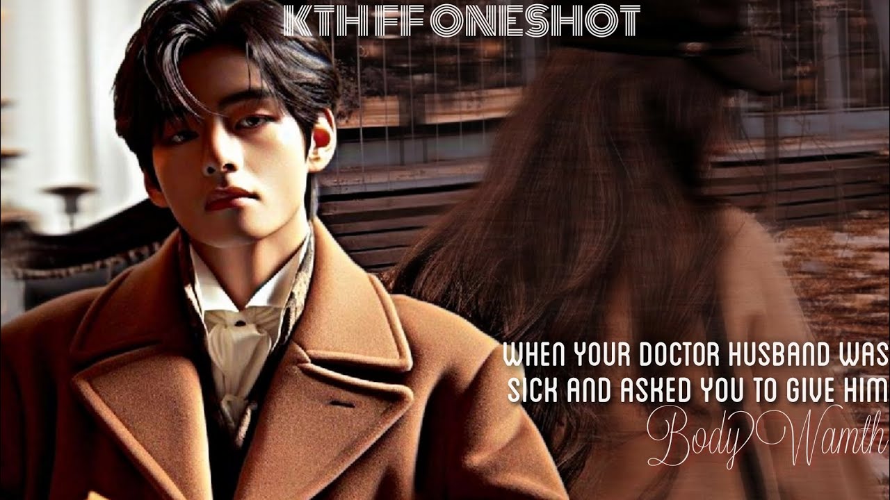||KTH FF ONESHOT|| When Your Doctor Husband Was Sick And Asked You To Give Him Bodywarmth