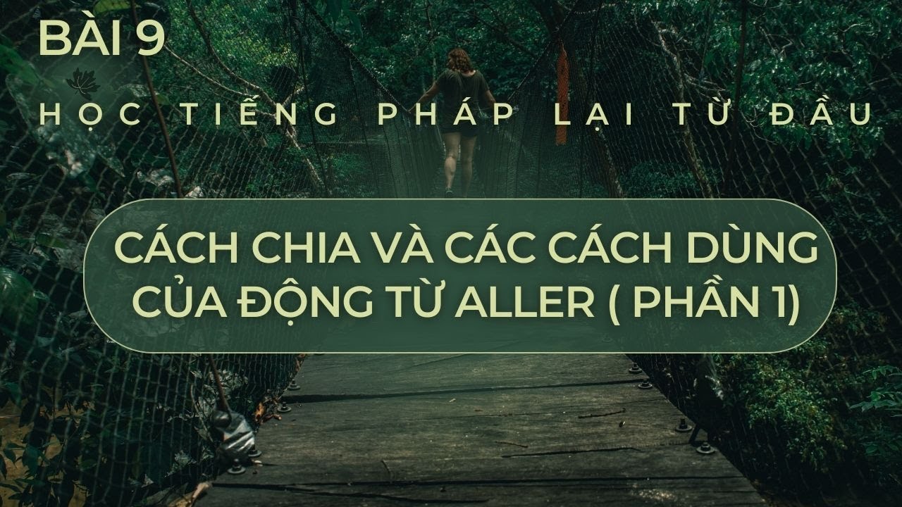 Bài 9 - Học tiếng Pháp lại từ đầu - Cách chia và các cách dùng của động từ ALLER ( phần 1)