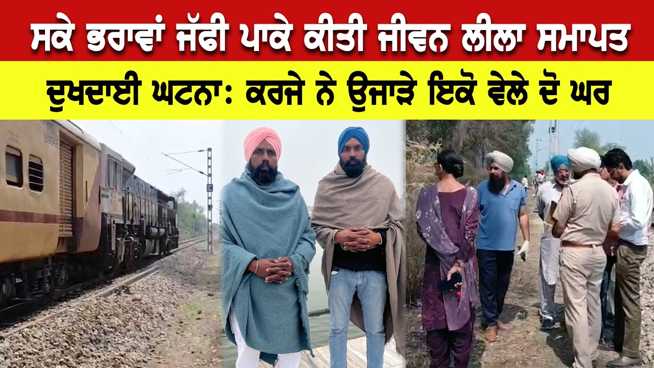 ਦੁਖਦਾਈ ਖਬਰ: ਸਕੇ ਭਰਾਵਾਂ ਨੇ ਜੱਫੀ ਪਾਕੇ ਰੇਲ ਗੱਡੀ ਅੱਗੇ ਕੀਤੀ ਜੀਵਨ ਲੀਲਾ ਸਮਾਪਤ, ਕਰਜੇ ਨੇ ਉਜਾੜੇ ਇਕੋ ਵੇਲੇ ਦੋ ਘਰ