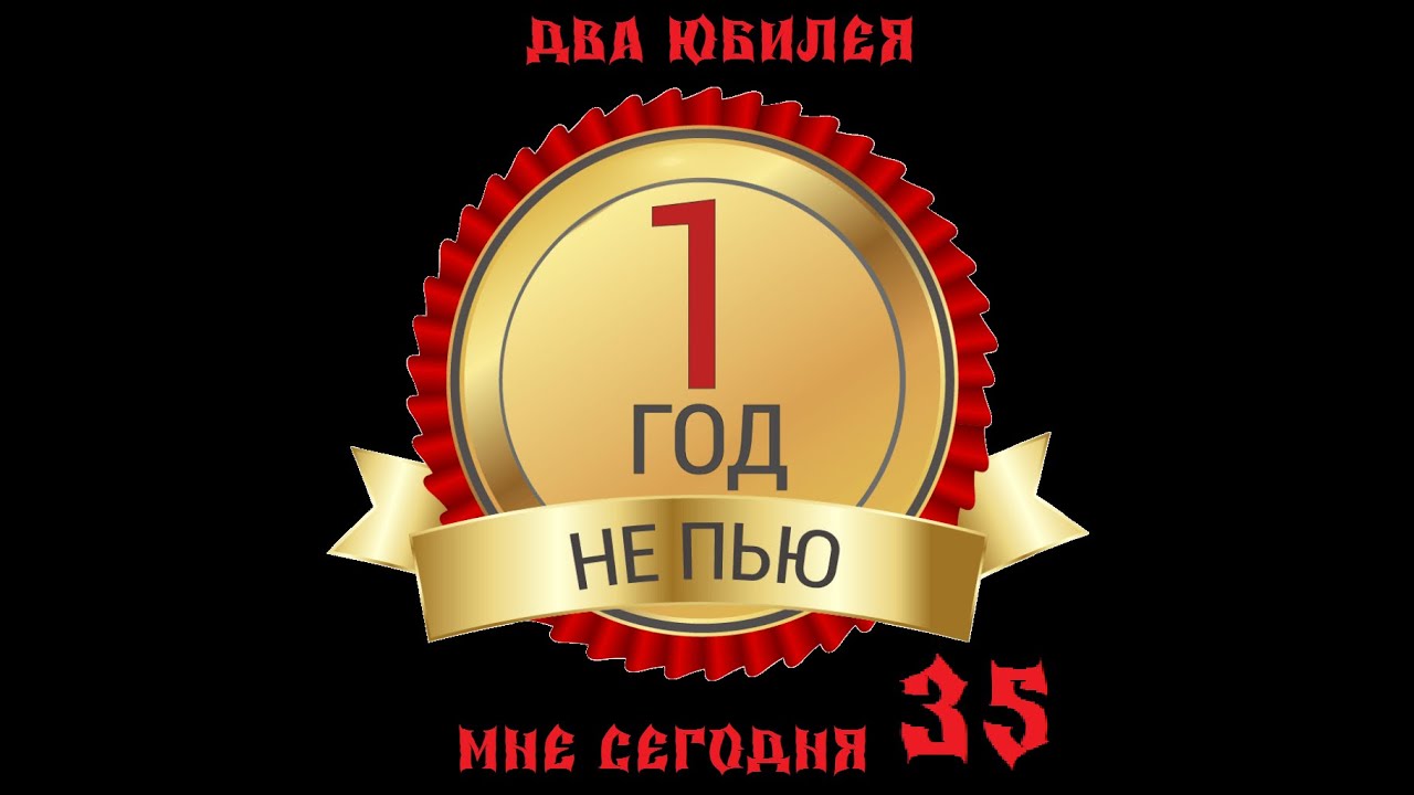 НЕ ПЬЮ ГОД! И МНЕ СЕГОДНЯ 35ЛЕТ))))