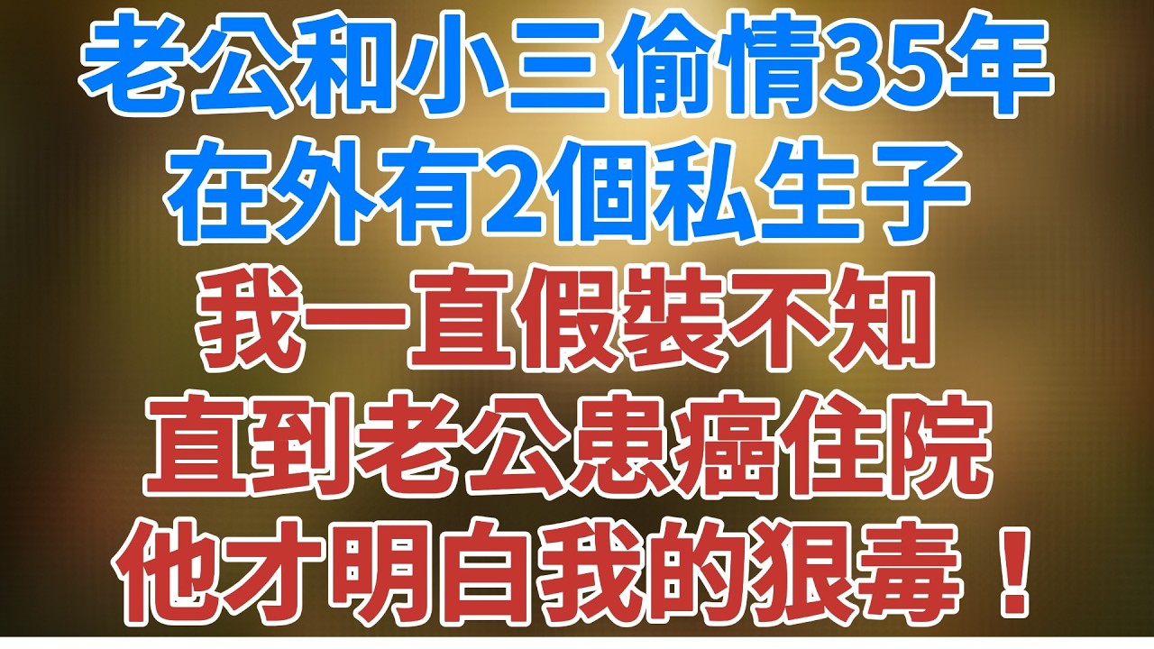 老公和小三偷情35年，在外有2個私生子，我一直假裝不知，直到老公患癌住院，他才明白我的狠毒！ #故事分享 #夜讀人生 #松鼠講故事 #情感故事#爽文 #讲故事