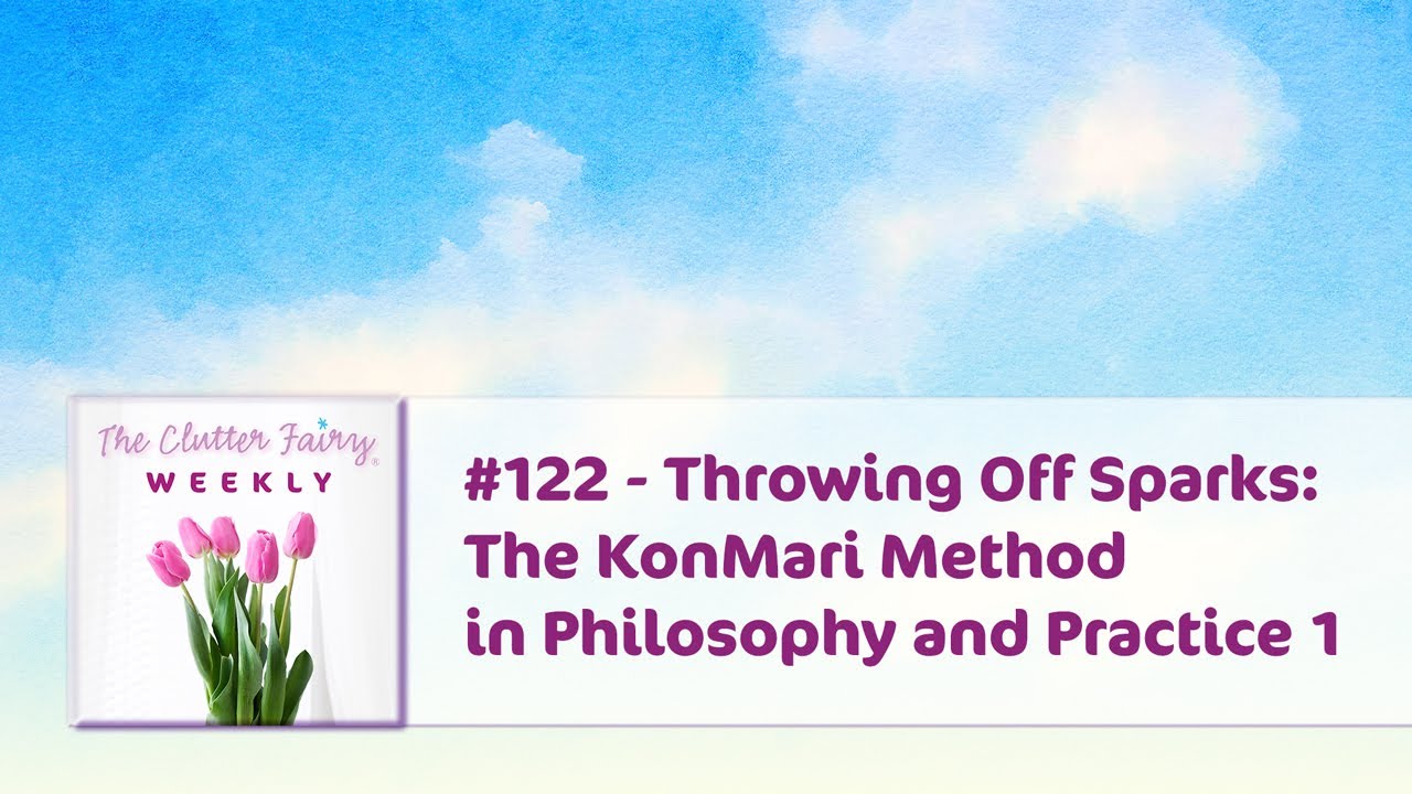 Throwing Off Sparks: The KonMari Method in Philosophy and Practice - The Clutter Fairy Weekly #122