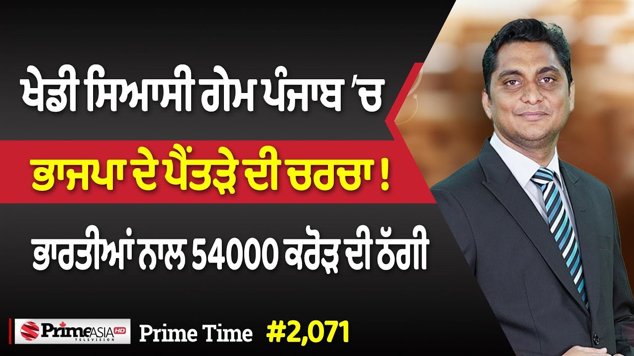 Prime Time (2071) | ਖੇਡੀ ਸਿਆਸੀ ਗੇਮ ਪੰਜਾਬ ’ਚ ਭਾਜਪਾ ਦੇ ਪੈਂਤੜੇ ਦੀ ਚਰਚਾ - ਭਾਰਤੀਆਂ ਨਾਲ 54000 ਕਰੋੜ ਦੀ ਠੱਗੀ