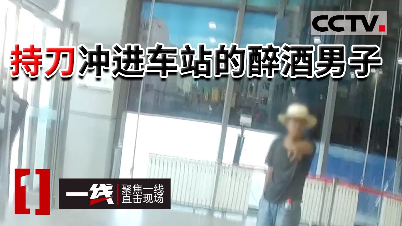《一线》内蒙古一男子持刀闯进火车站验票口 还威胁执勤民警 原因竟是...... 20221013  | CCTV社会与法