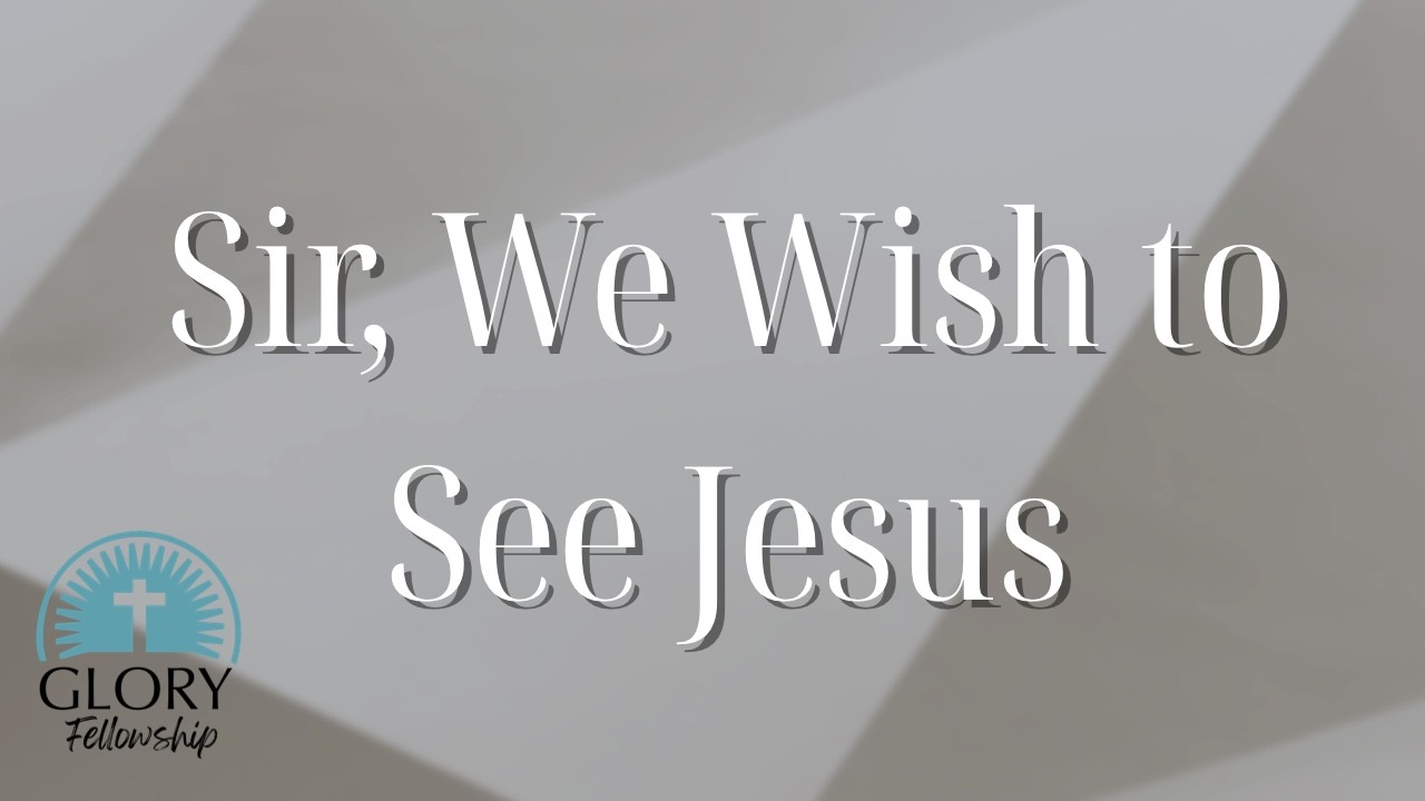Sir, We Wish to See Jesus