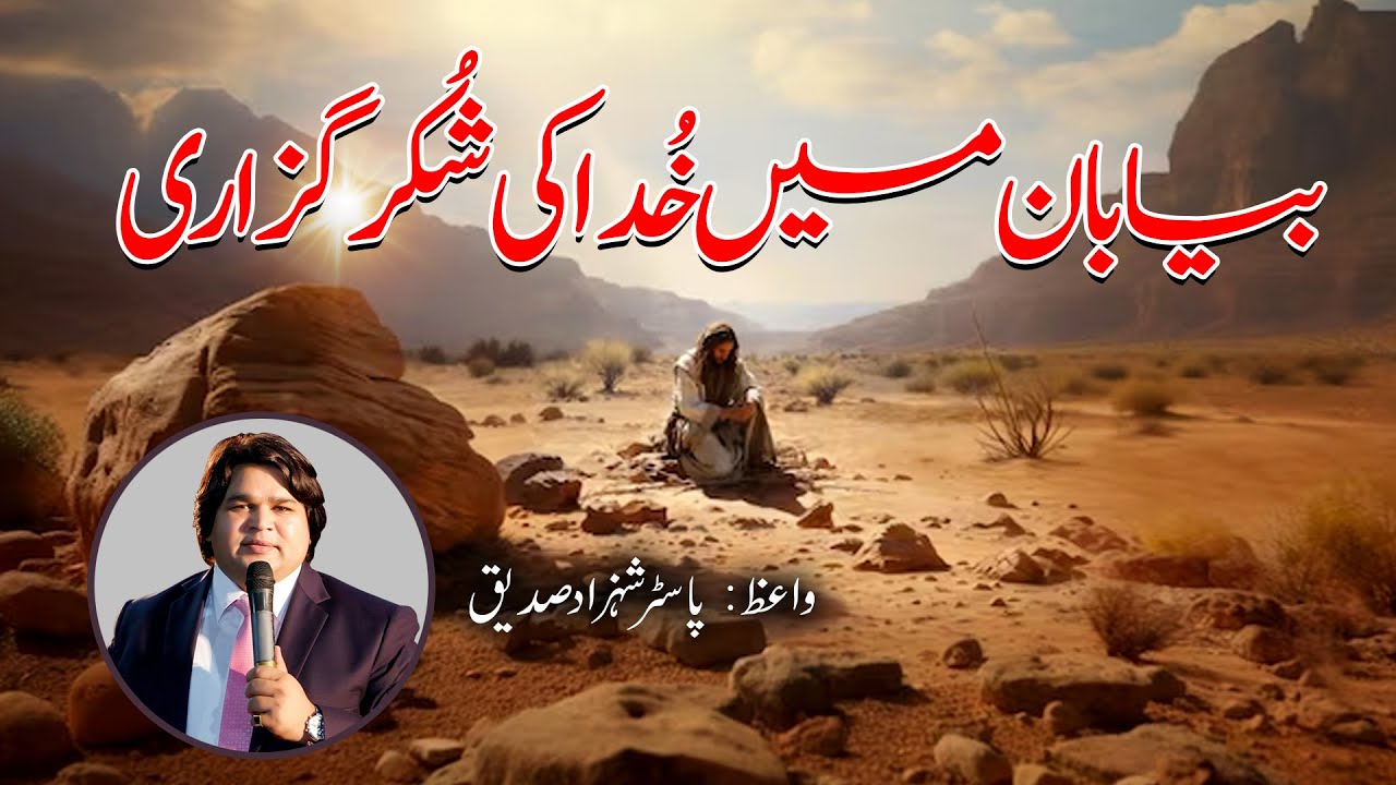 Thanking God in the wilderness (بیابان میں خُدا کی شُکر گزاری ) by Pastor Shahzad Saddique.