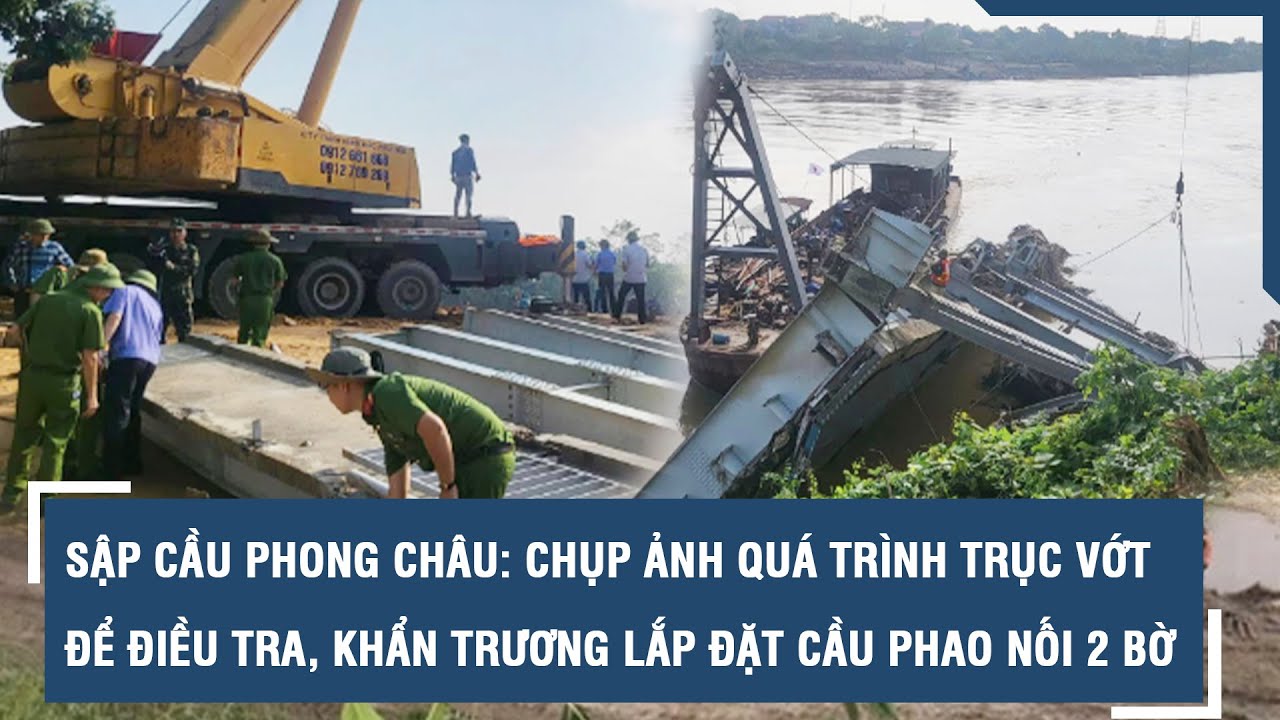 Sập cầu Phong Châu: Chụp ảnh quá trình trục vớt để điều tra, khẩn trương lắp đặt cầu phao nối 2 bờ