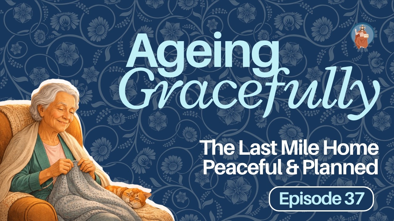 Ageing Gracefully | Episode 37 — “The Last Mile Home: Peaceful and Planned”