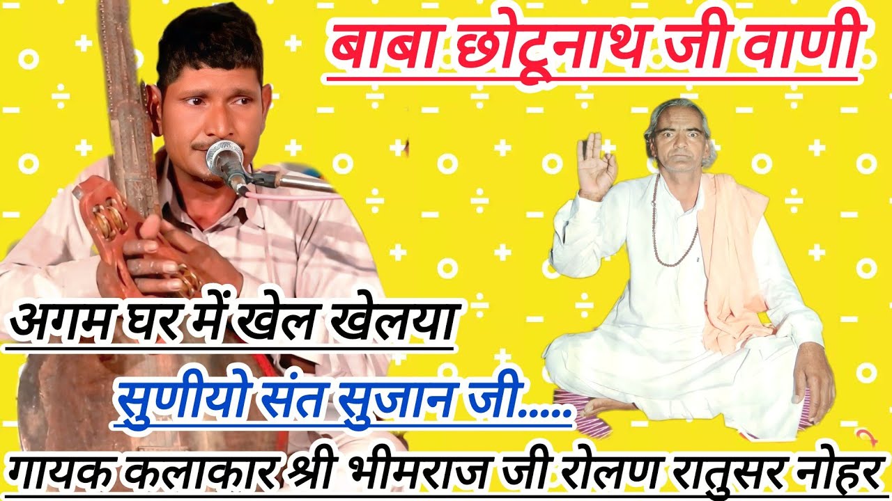 बाबा छोटूनाथ जी वाणी,अगम घर में खेल खेलया सुणीयो संत सुजान जी,गायक श्री भीमराज जी रोलण रातुसर नोहर 