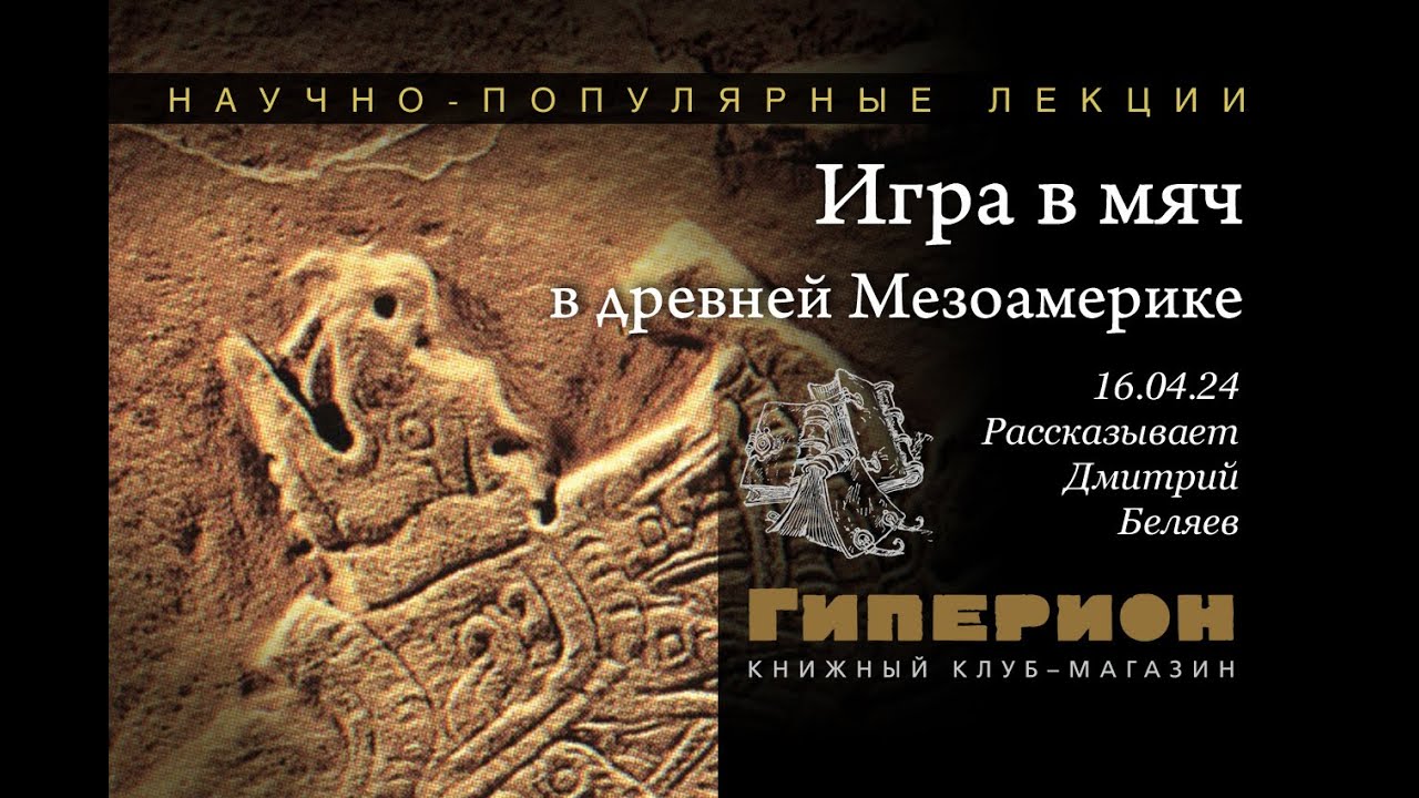 Дмитрий Беляев. &laquo;Игра в мяч в древней Мезоамерике&raquo;. &laquo;Гиперион&raquo;, 16.04.24