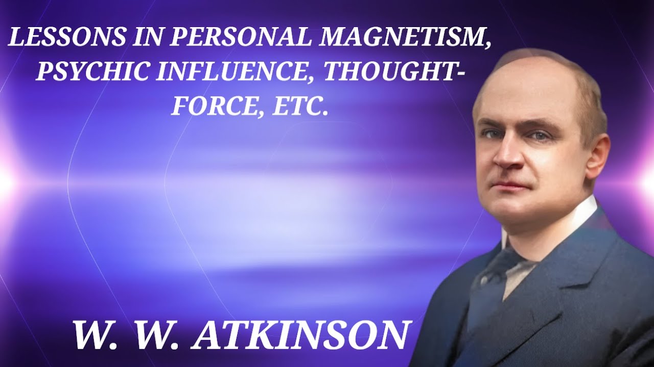 Lessons in Personal Magnetism, Psychic Influence, Thought-Force, etc... by William Walker Atkinson