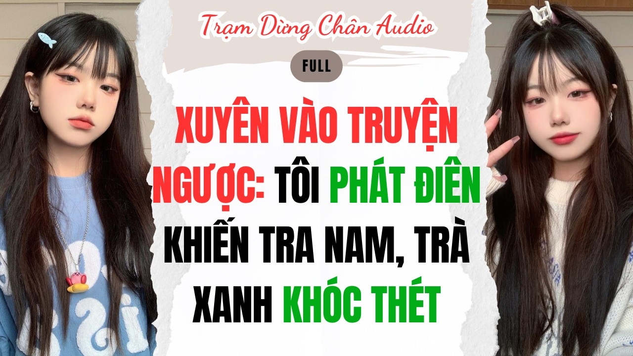FULL| XUYÊN VÀO TRUYỆN NGƯỢC: TÔI PHÁT ĐIÊN KHIẾN TRA NAM, TRÀ XANH KHÓC THÉT | Trạm Dừng Chân Audio