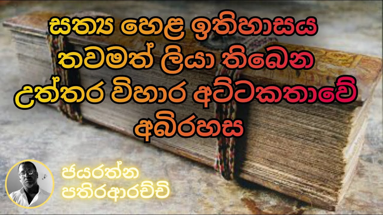 සත්‍ය හෙළ ඉතිහාසය තවමත් ලියා තිබෙන උත්තර විහාර අට්ටකතාවේ අබිරහස...