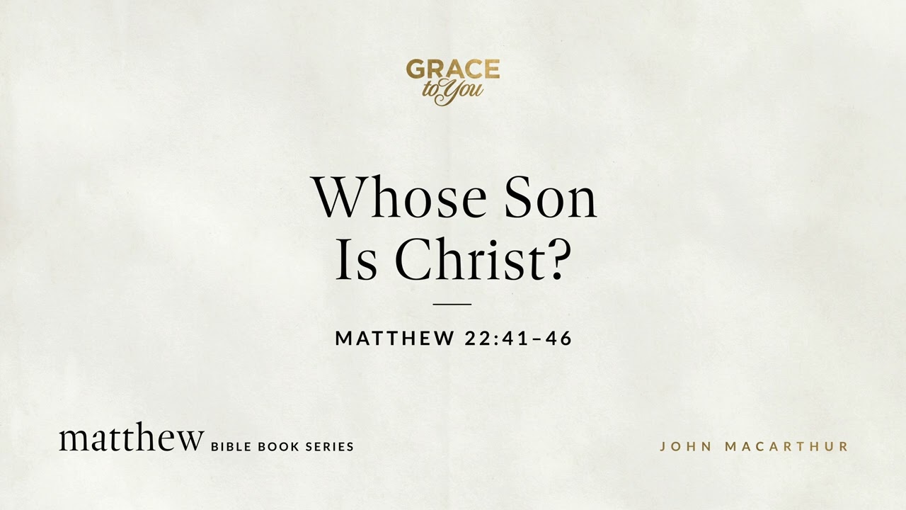 Whose Son Is Christ? (Matthew 22:41–46) John MacArthur