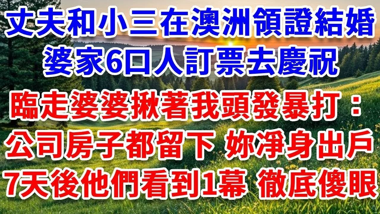 丈夫和小三在澳洲領證結婚，婆家6口人訂票去慶祝，臨走婆婆揪著我頭發暴打：“公司房子都留下，妳凈身出戶，我的新兒媳要來了！”7天後他們看到一幕，徹底傻眼！#詩涵講故事#為人處世#生活經驗#情感故事
