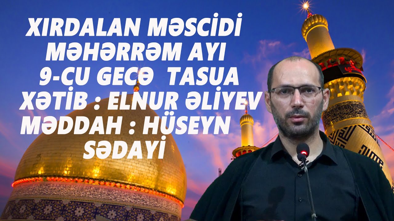 XIRDALAN MƏSCİDİ :  MƏHƏRRƏM AYININ 9 -CU  GECƏSİ  TASUA XƏTİB ELNUR ƏLİYEV  MƏDDAH HÜSEYN SƏDAYİ
