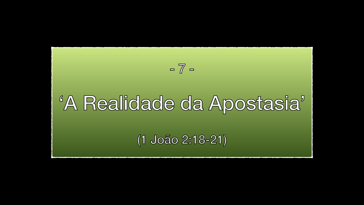 07: A Realidade da Apostasia - 1 João 2:18-21
