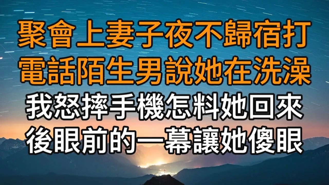 “你非要揪著這些不放嗎！”，聚會上妻子夜不歸宿打電話陌生男說她在洗澡，我怒摔手機怎料她回來後眼前的一幕讓她傻眼！一口氣看完 ｜完結文｜真實故事 ｜都市男女｜情感｜男閨蜜｜楓林情感