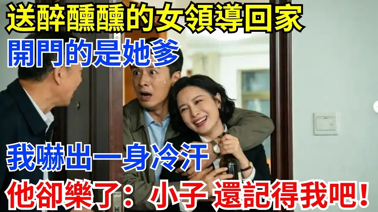 送醉醺醺的女領導回家，開門的是她爹，我嚇出一身冷汗，他卻樂了：小子，還記得我吧！#奇聞 #奇聞軼事 #奇聞故事#故事分享#職場#爽文#男頻#女領導