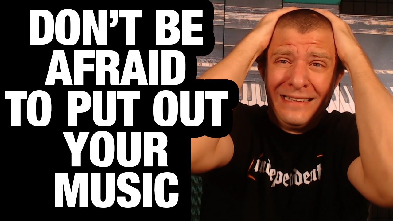 Don't Be Afraid To Put Out Your Music