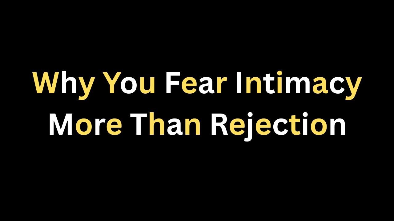 Why You Fear Intimacy More Than Rejection