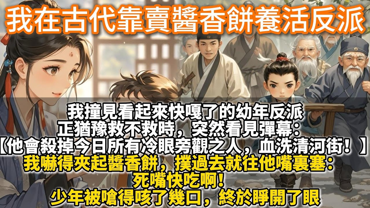 完結溫馨救贖文：我在古代靠賣醬香餅養活反派。我穿成了賣醬香餅的NPC，撞見看起來快嘎了的幼年反派。正猶豫救不救時，突然看見彈幕：【他會殺掉今日所有冷眼旁觀之人，血洗清河街！】 我嚇得小手一抖。