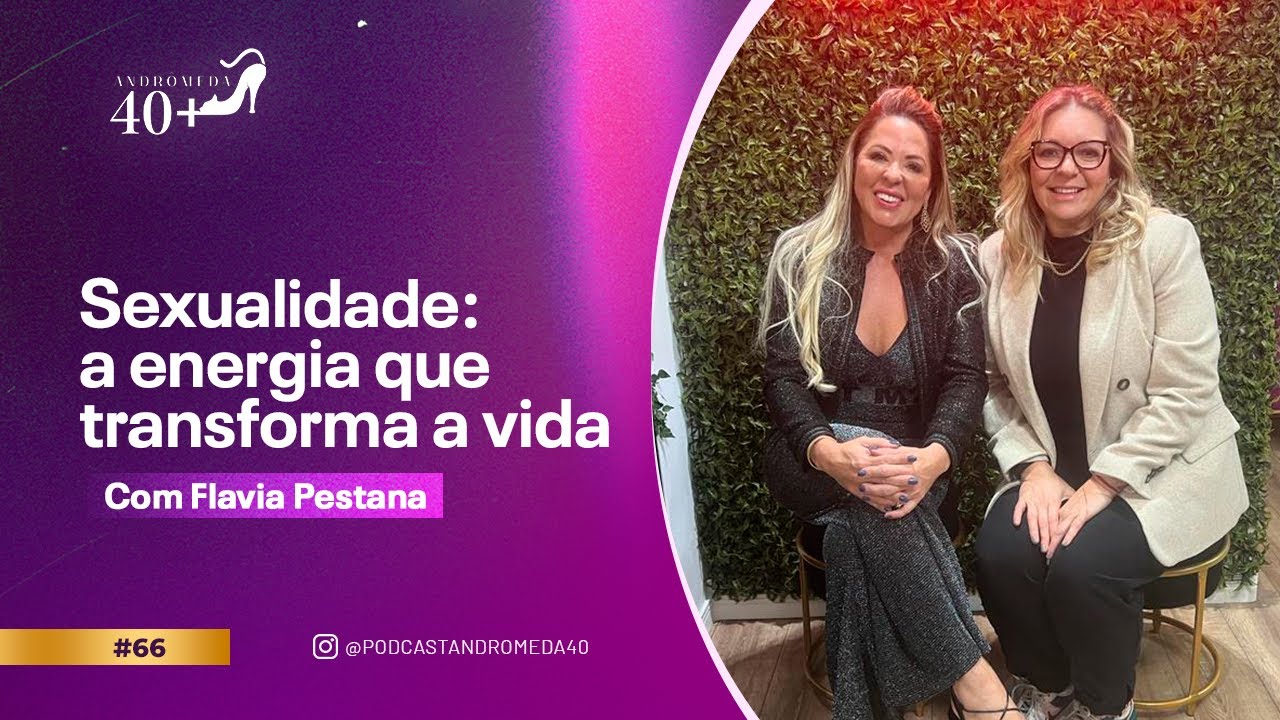 SEXUALIDADE: A ENERGIA QUE TRASFORMA A VIDA com Flavia Pestana | Podcast Andrômeda 40+ #66