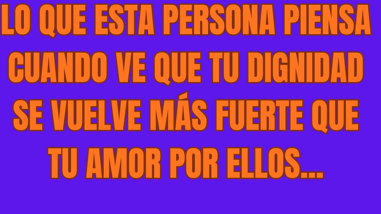Lo Que Esta Persona Piensa Cuando Ve Que Tu Dignidad Se Vuelve Más Fuerte Que Tu Amor Por Ellos