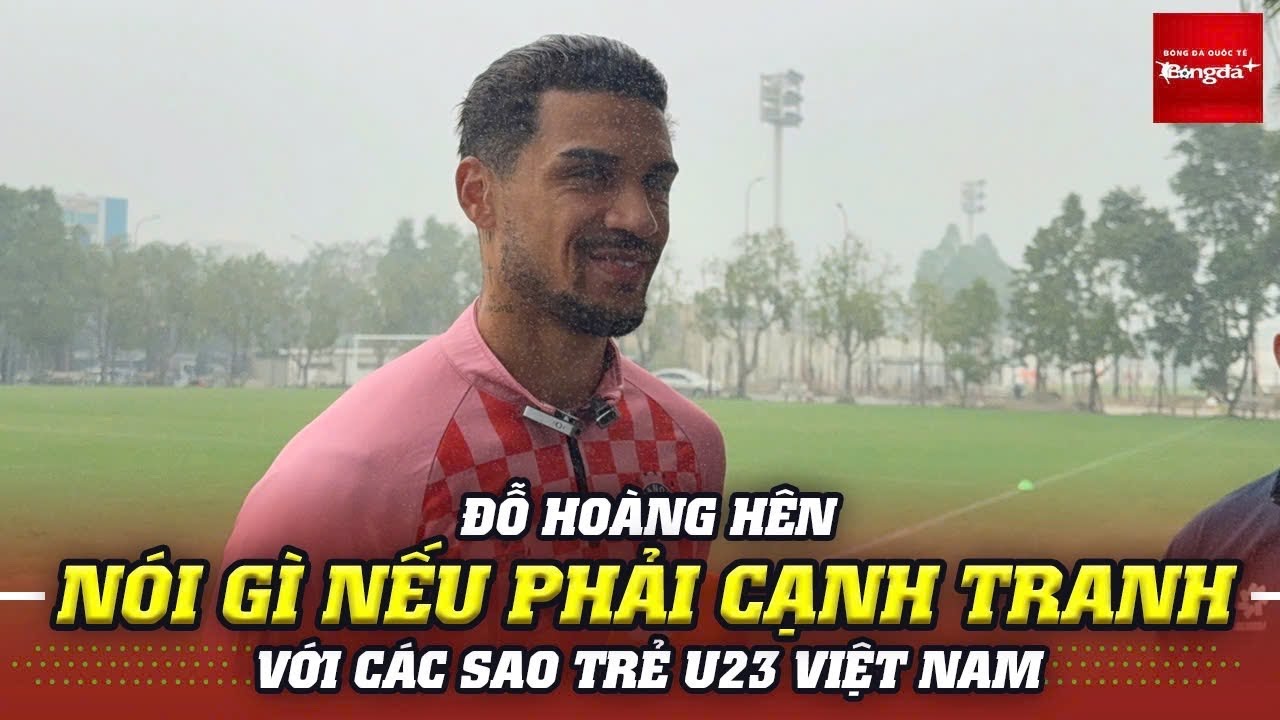 Đỗ Hoàng Hên nói điều thật lòng về việc cạnh tranh với dàn sao U23 nếu được gọi lên tuyển Việt Nam