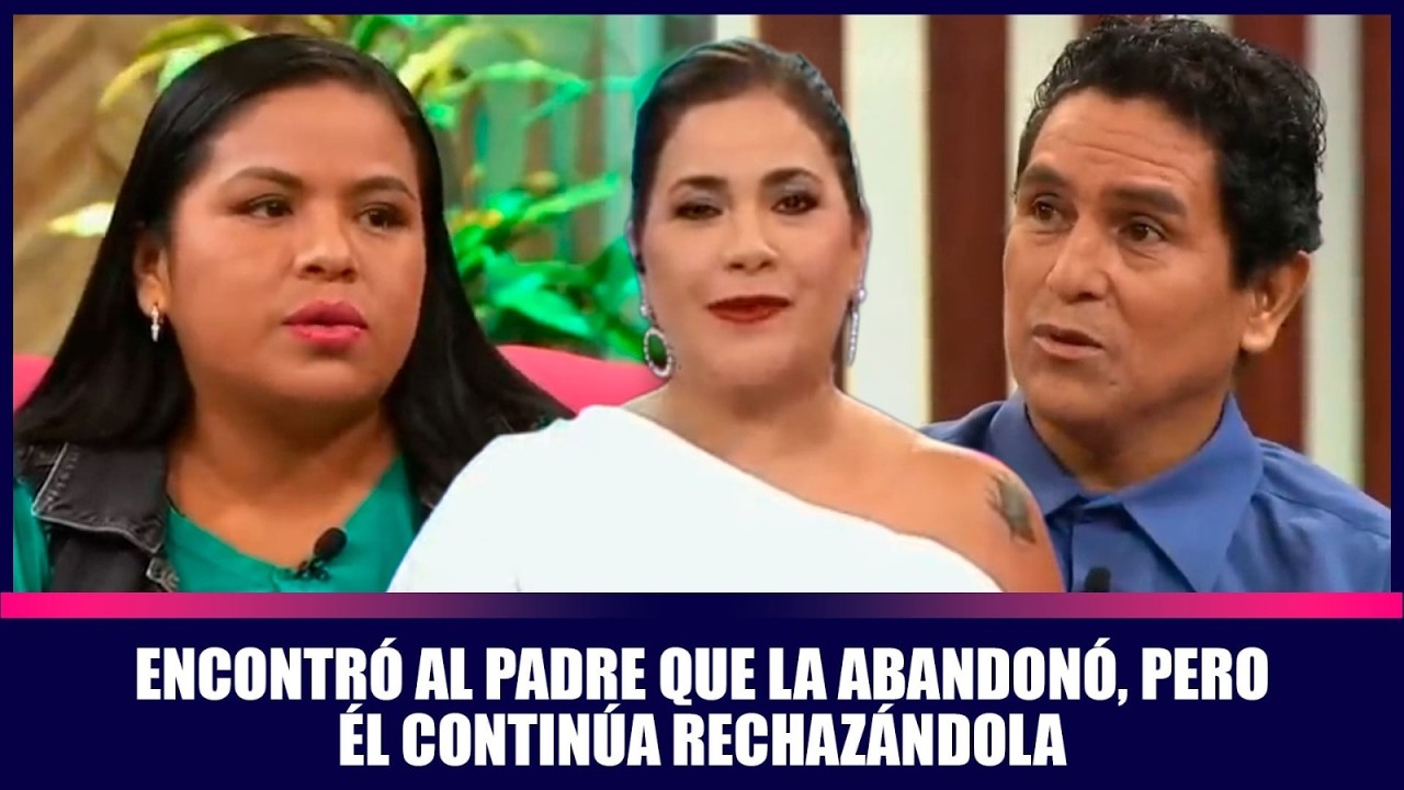 Encontró al padre que la abandonó, pero él continúa rechazándola | Andrea