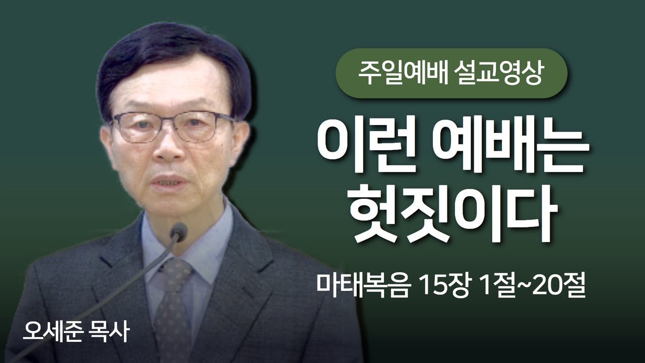 이런 예배는 헛짓이다(마태복음 15장 1절~20절) 주일예배 새누리교회 오세준목사 2024. 6. 23