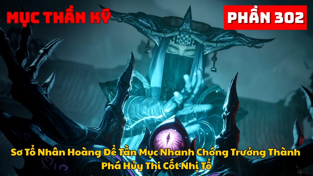 Mục Thần Ký Phần 302 | Sơ Tổ Nhân Hoàng Để Tần Mục Nhanh Chóng Trưởng Thành Phá Hủy Thi Cốt Nhị Tổ
