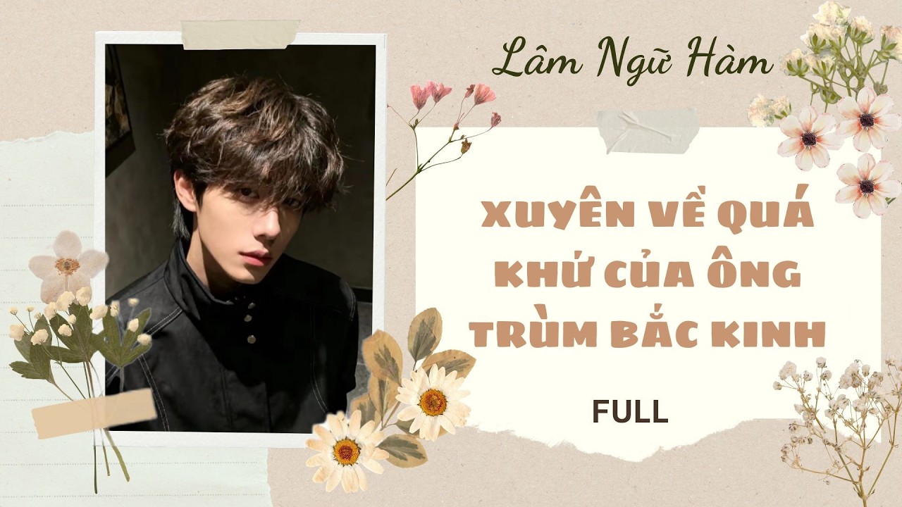 [TRUYỆN AUDIO] [FULL] XUYÊN VỀ QUÁ KHỨ CỦA ÔNG TRÙM BẮC KINH || Lâm Ngữ Hàm
