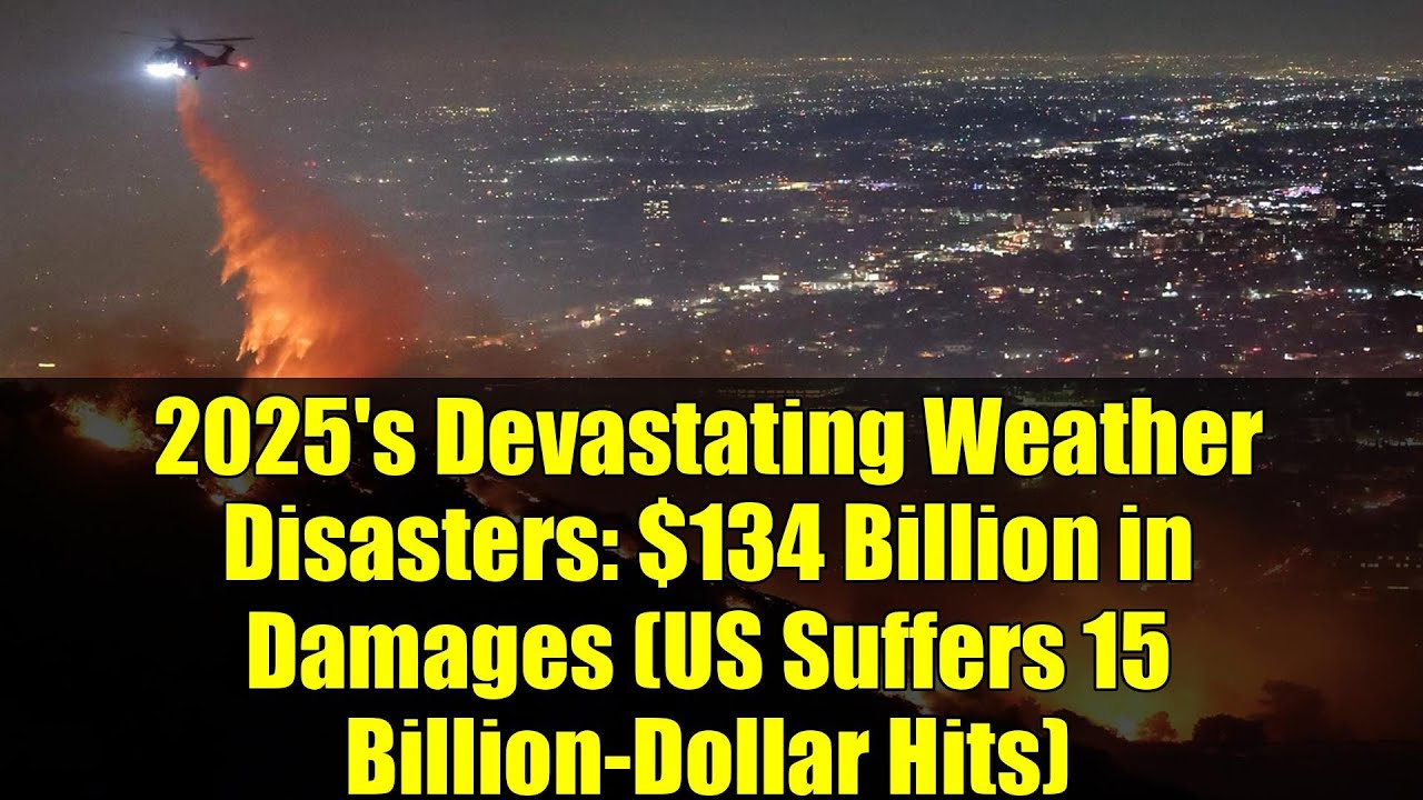 2025's Devastating Weather Disasters: $134 Billion in Damages (US Suffers 15 Billion-Dollar Hits)